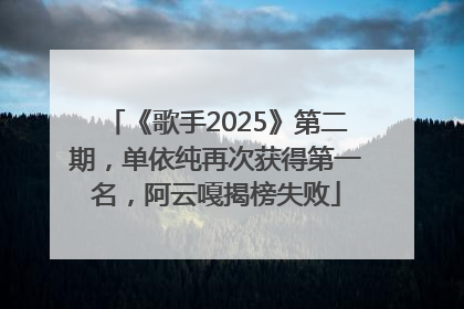 《歌手2025》第二期，单依纯再次获得第一名，阿云嘎揭榜失败