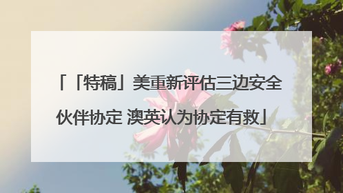 「特稿」美重新评估三边安全伙伴协定 澳英认为协定有救