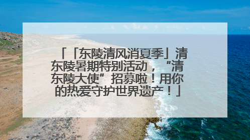 「东陵清风消夏季」清东陵暑期特别活动，“清东陵大使”招募啦！用你的热爱守护世界遗产！