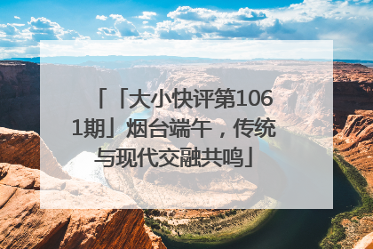 「大小快评第1061期」烟台端午，传统与现代交融共鸣