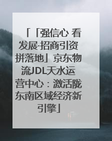 「强信心 看发展·招商引资拼落地」京东物流JDL天水运营中心：激活陇东南区域经济新引擎