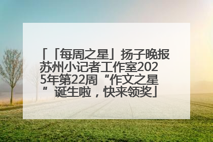 「每周之星」扬子晚报苏州小记者工作室2025年第22周“作文之星”诞生啦，快来领奖