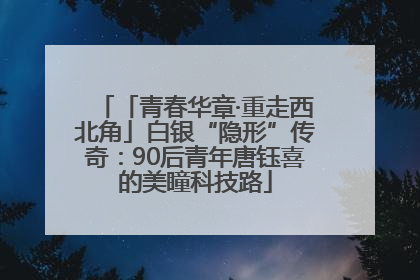 「青春华章·重走西北角」白银“隐形”传奇：90后青年唐钰喜的美瞳科技路