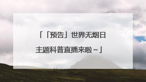 「预告」世界无烟日主题科普直播来啦～
