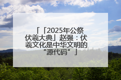 「2025年公祭伏羲大典」赵强：伏羲文化是中华文明的“源代码”