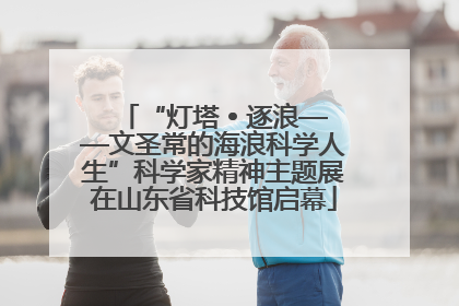 “灯塔 • 逐浪——文圣常的海浪科学人生”科学家精神主题展在山东省科技馆启幕