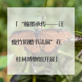“翰墨承传——汪瘦竹捐赠书法展”在桂林博物馆开展