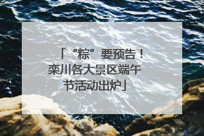 “粽”要预告！栾川各大景区端午节活动出炉