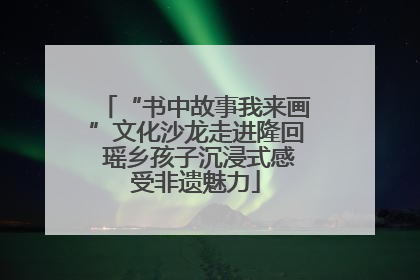 “书中故事我来画”文化沙龙走进隆回 瑶乡孩子沉浸式感受非遗魅力