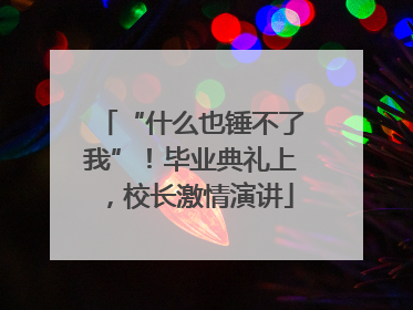 “什么也锤不了我”！毕业典礼上，校长激情演讲