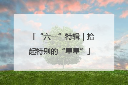“六一”特辑｜拾起特别的“星星”