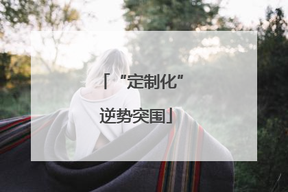 “定制化” 逆势突围