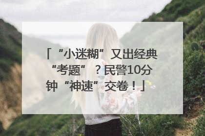 “小迷糊”又出经典“考题”？民警10分钟“神速”交卷！