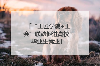 “工匠学院+工会”联动促进高校毕业生就业