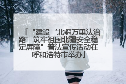 “建设‘北疆万里法治路’筑牢祖国北疆安全稳定屏障”普法宣传活动在呼和浩特市举办