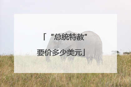 “总统特赦”要价多少美元