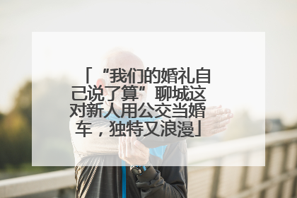 “我们的婚礼自己说了算”聊城这对新人用公交当婚车，独特又浪漫