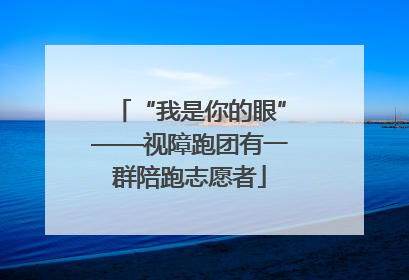 “我是你的眼”——视障跑团有一群陪跑志愿者