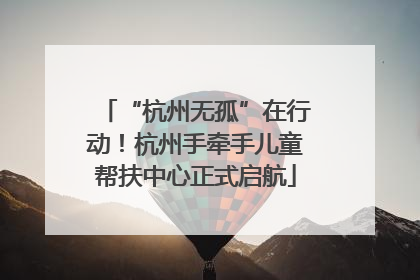 “杭州无孤”在行动！杭州手牵手儿童帮扶中心正式启航