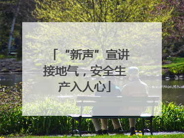 “新声”宣讲接地气，安全生产入人心
