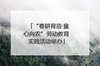 “春耕育苗·童心向农”劳动教育实践活动举办
