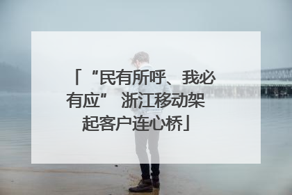 “民有所呼、我必有应” 浙江移动架起客户连心桥