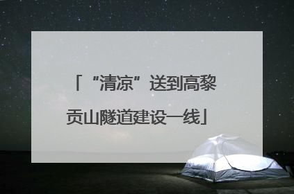 “清凉”送到高黎贡山隧道建设一线