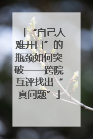 “自己人难开口”的瓶颈如何突破——跨院互评找出“真问题”