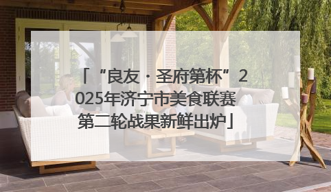 “良友・圣府第杯”2025年济宁市美食联赛第二轮战果新鲜出炉