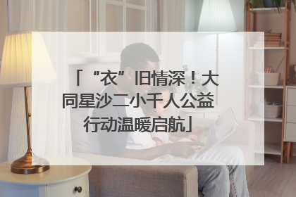 “衣”旧情深！大同星沙二小千人公益行动温暖启航
