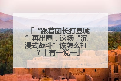 “跟着团长打县城”再出圈，这场“沉浸式战斗”该怎么打？丨有一说一