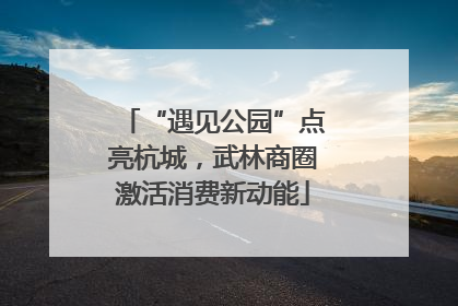 “遇见公园”点亮杭城，武林商圈激活消费新动能