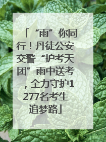 “雨”你同行！丹徒公安交警“护考天团”雨中送考，全力守护1277名考生追梦路