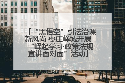 “黑悟空”引法治课新风尚 枣庄峄城开展“峄起学习·政策法规宣讲面对面”活动