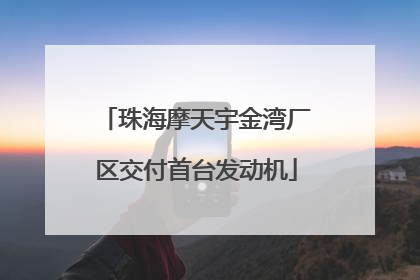 珠海摩天宇金湾厂区交付首台发动机