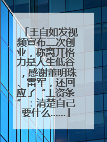 王自如发视频宣布二次创业，称离开格力是人生低谷，感谢董明珠、雷军，还回应了“工资条”：清楚自己要什么……