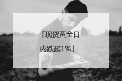 现货黄金日内跌超1%