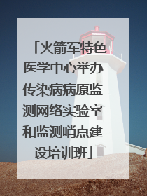 火箭军特色医学中心举办传染病病原监测网络实验室和监测哨点建设培训班