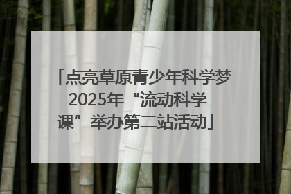 点亮草原青少年科学梦 2025年“流动科学课”举办第二站活动