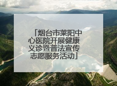 烟台市莱阳中心医院开展健康义诊暨普法宣传志愿服务活动