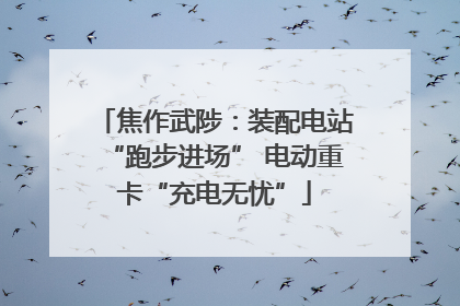 焦作武陟：装配电站“跑步进场” 电动重卡“充电无忧”