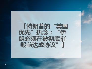特朗普的“美国优先”执念：“伊朗必须在被彻底摧毁前达成协议”