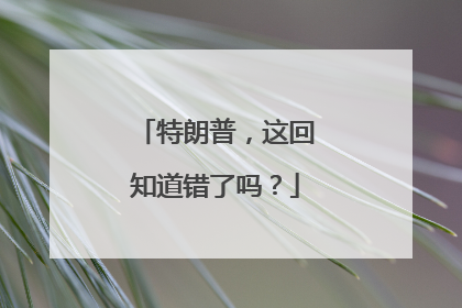 特朗普，这回知道错了吗？
