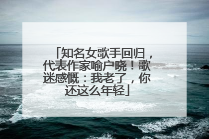 知名女歌手回归，代表作家喻户晓！歌迷感慨：我老了，你还这么年轻