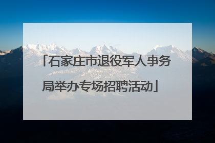 石家庄市退役军人事务局举办专场招聘活动