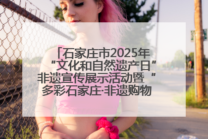 石家庄市2025年“文化和自然遗产日”非遗宣传展示活动暨“多彩石家庄·非遗购物节”倒计时1天