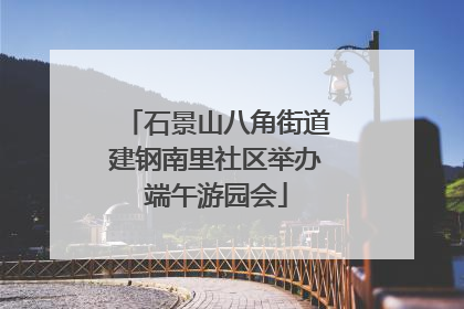 石景山八角街道建钢南里社区举办端午游园会