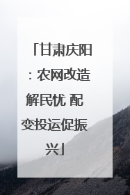甘肃庆阳：农网改造解民忧 配变投运促振兴