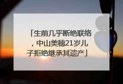 生前几乎断绝联络，中山美穗21岁儿子拒绝继承其遗产
