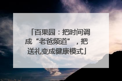 百果园：把时间调成“老爸频道”，把送礼变成健康模式